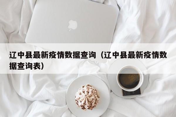 辽中县最新疫情数据查询（辽中县最新疫情数据查询表）