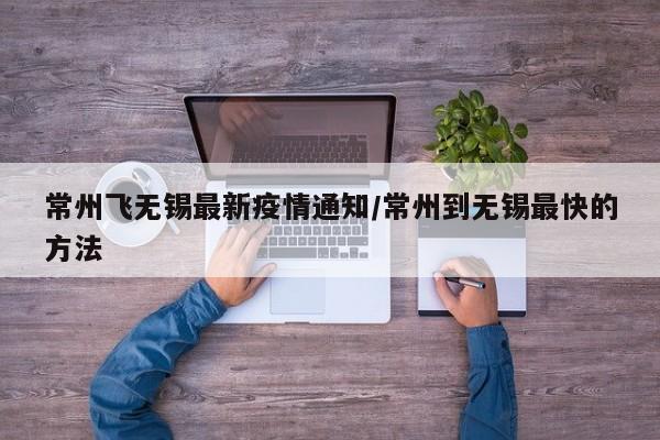 常州飞无锡最新疫情通知/常州到无锡最快的方法