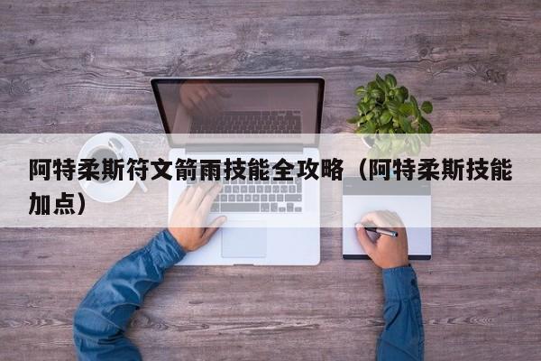 阿特柔斯符文箭雨技能全攻略（阿特柔斯技能加点）