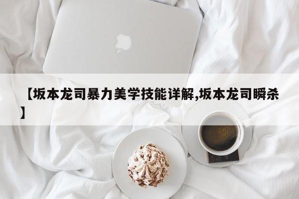 【坂本龙司暴力美学技能详解,坂本龙司瞬杀】