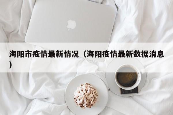 海阳市疫情最新情况（海阳疫情最新数据消息）