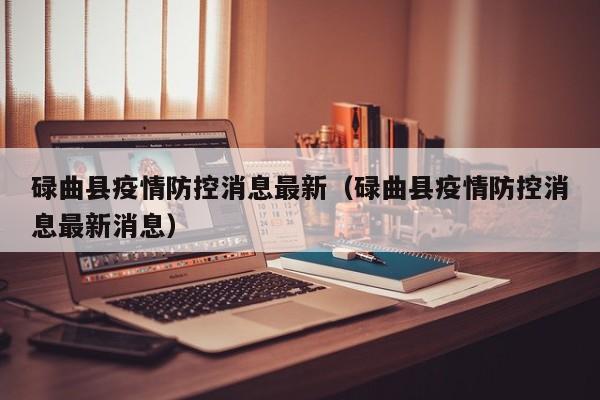 碌曲县疫情防控消息最新（碌曲县疫情防控消息最新消息）