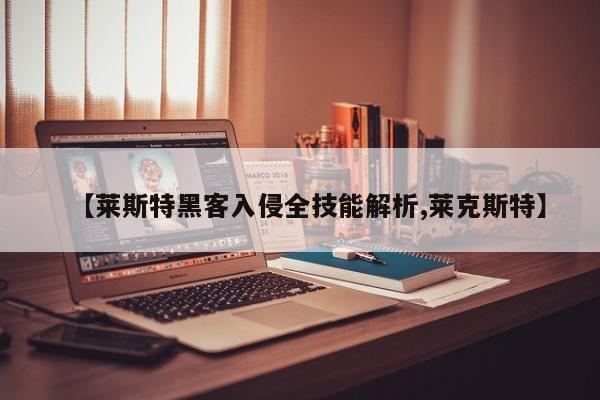 【莱斯特黑客入侵全技能解析,莱克斯特】