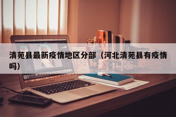 清苑县最新疫情地区分部（河北清苑县有疫情吗）