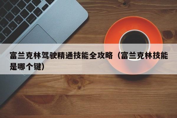 富兰克林驾驶精通技能全攻略（富兰克林技能是哪个键）