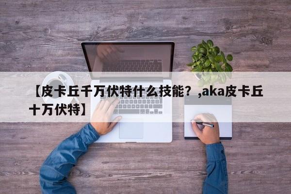 【皮卡丘千万伏特什么技能？,aka皮卡丘十万伏特】