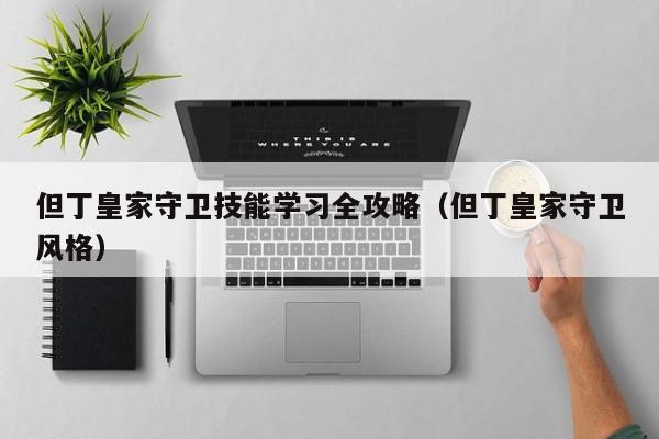 但丁皇家守卫技能学习全攻略（但丁皇家守卫风格）