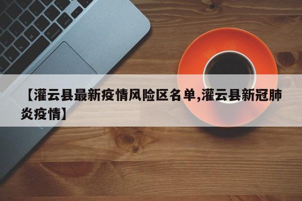 【灌云县最新疫情风险区名单,灌云县新冠肺炎疫情】