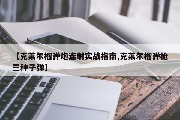 【克莱尔榴弹炮连射实战指南,克莱尔榴弹枪三种子弹】