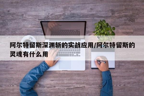阿尔特留斯深渊斩的实战应用/阿尔特留斯的灵魂有什么用