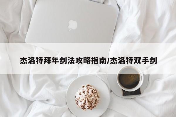 杰洛特拜年剑法攻略指南/杰洛特双手剑
