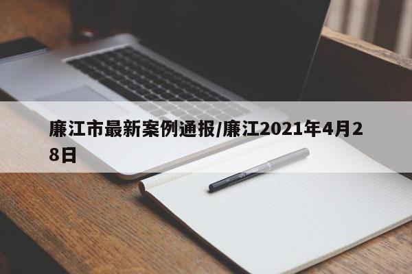 廉江市最新案例通报/廉江2021年4月28日