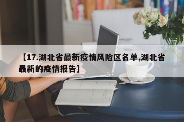 【17.湖北省最新疫情风险区名单,湖北省最新的疫情报告】