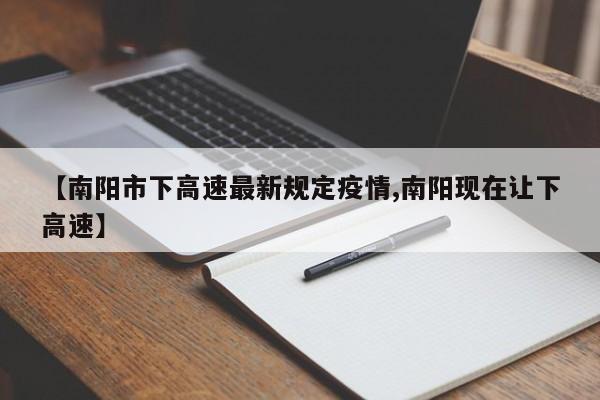 【南阳市下高速最新规定疫情,南阳现在让下高速】