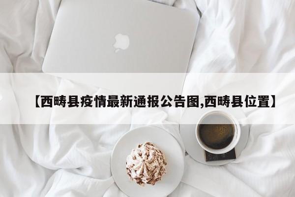 【西畴县疫情最新通报公告图,西畴县位置】