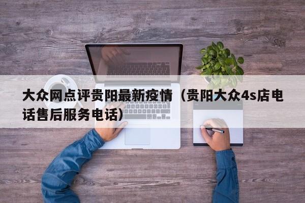 大众网点评贵阳最新疫情（贵阳大众4s店电话售后服务电话）