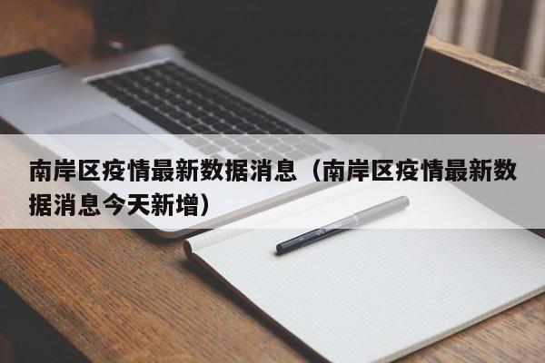 南岸区疫情最新数据消息（南岸区疫情最新数据消息今天新增）