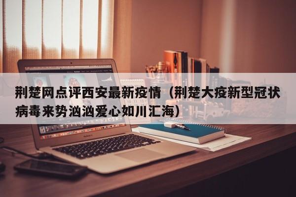 荆楚网点评西安最新疫情（荆楚大疫新型冠状病毒来势汹汹爱心如川汇海）