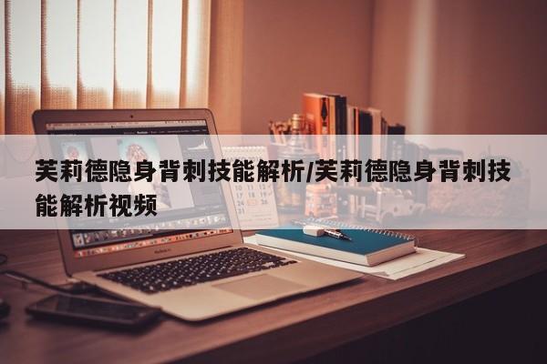 芙莉德隐身背刺技能解析/芙莉德隐身背刺技能解析视频