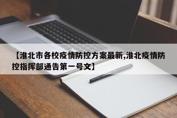 【淮北市各校疫情防控方案最新,淮北疫情防控指挥部通告第一号文】