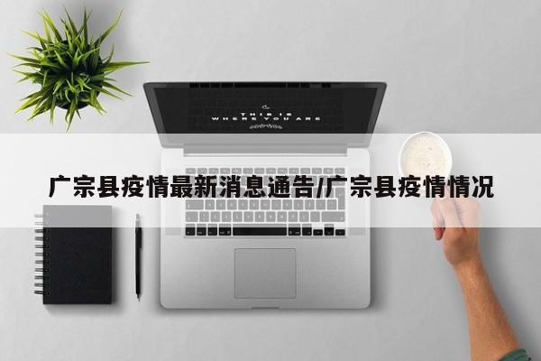 广宗县疫情最新消息通告/广宗县疫情情况