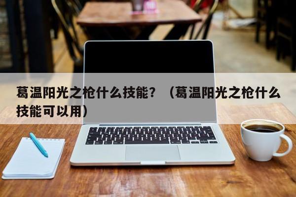 葛温阳光之枪什么技能？（葛温阳光之枪什么技能可以用）