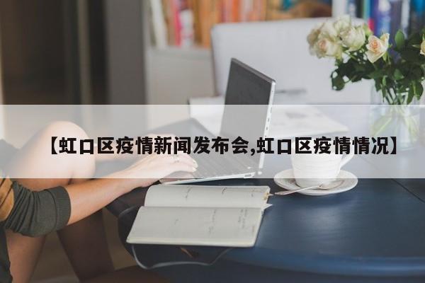 【虹口区疫情新闻发布会,虹口区疫情情况】