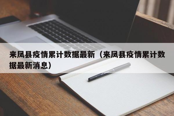 来凤县疫情累计数据最新（来凤县疫情累计数据最新消息）