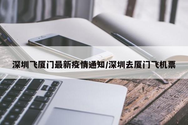 深圳飞厦门最新疫情通知/深圳去厦门飞机票