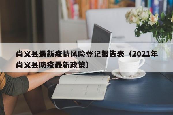 尚义县最新疫情风险登记报告表（2021年尚义县防疫最新政策）