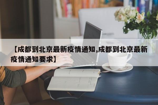 【成都到北京最新疫情通知,成都到北京最新疫情通知要求】