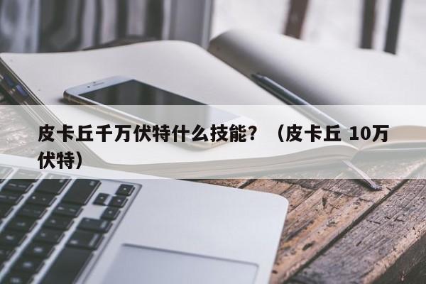 皮卡丘千万伏特什么技能？（皮卡丘 10万伏特）