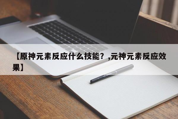 【原神元素反应什么技能？,元神元素反应效果】