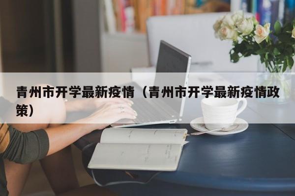 青州市开学最新疫情（青州市开学最新疫情政策）