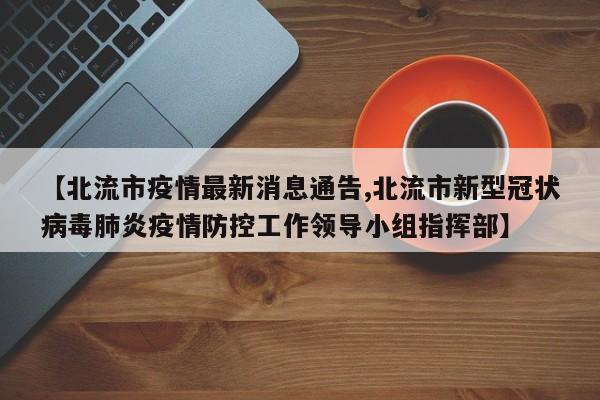 【北流市疫情最新消息通告,北流市新型冠状病毒肺炎疫情防控工作领导小组指挥部】