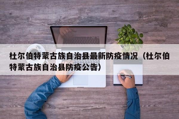 杜尔伯特蒙古族自治县最新防疫情况（杜尔伯特蒙古族自治县防疫公告）