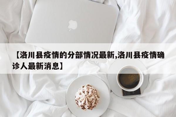 【洛川县疫情的分部情况最新,洛川县疫情确诊人最新消息】