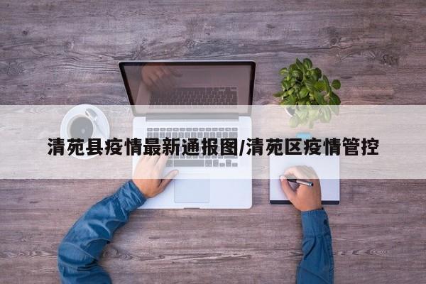 清苑县疫情最新通报图/清苑区疫情管控