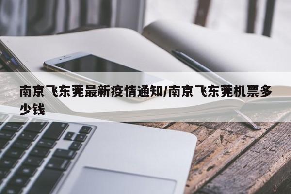 南京飞东莞最新疫情通知/南京飞东莞机票多少钱