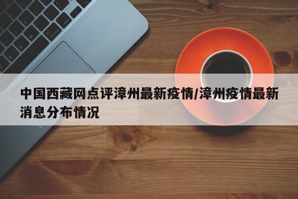 中国西藏网点评漳州最新疫情/漳州疫情最新消息分布情况