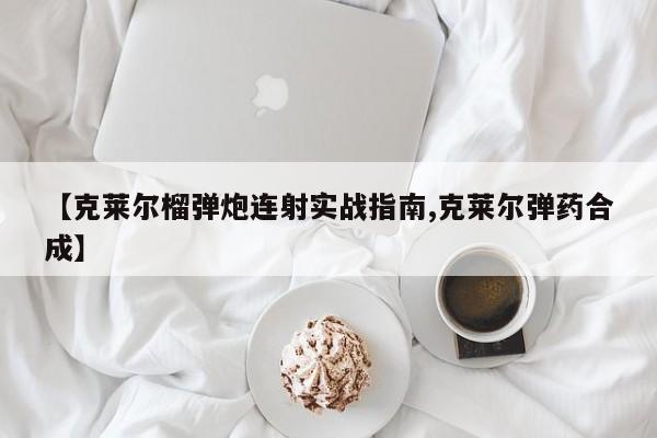 【克莱尔榴弹炮连射实战指南,克莱尔弹药合成】