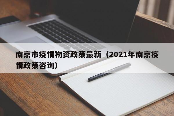 南京市疫情物资政策最新（2021年南京疫情政策咨询）