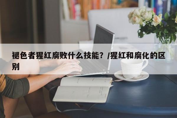 褪色者猩红腐败什么技能？/猩红和腐化的区别