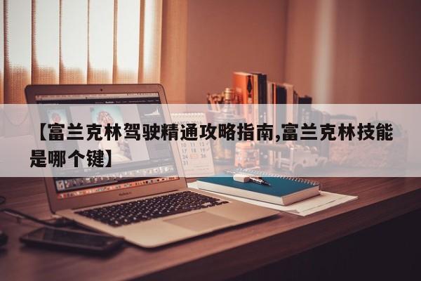 【富兰克林驾驶精通攻略指南,富兰克林技能是哪个键】