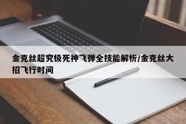 金克丝超究极死神飞弹全技能解析/金克丝大招飞行时间
