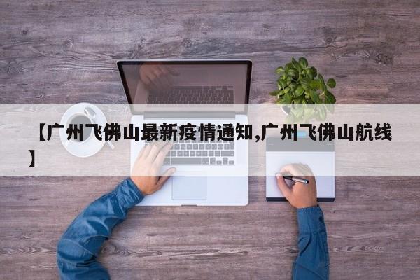 【广州飞佛山最新疫情通知,广州飞佛山航线】