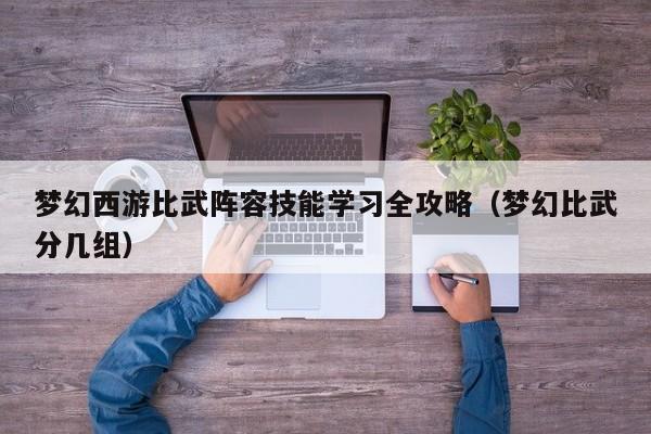 梦幻西游比武阵容技能学习全攻略（梦幻比武分几组）