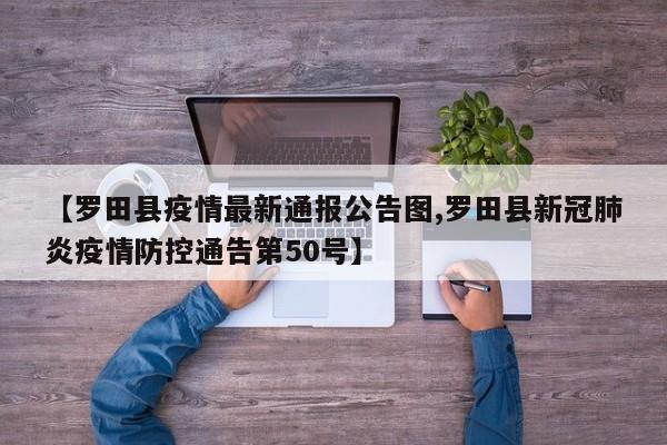 【罗田县疫情最新通报公告图,罗田县新冠肺炎疫情防控通告第50号】