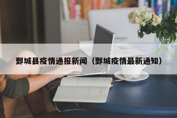 鄄城县疫情通报新闻（鄄城疫情最新通知）