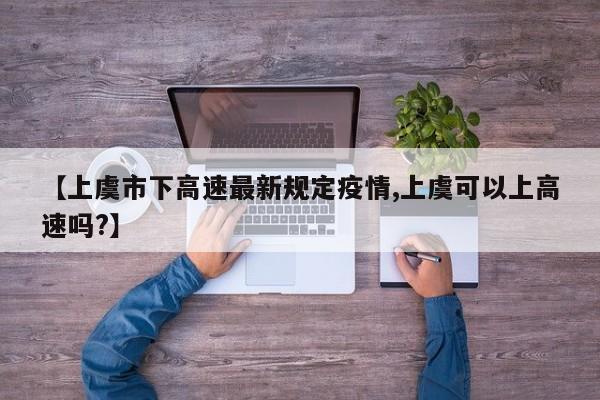 【上虞市下高速最新规定疫情,上虞可以上高速吗?】